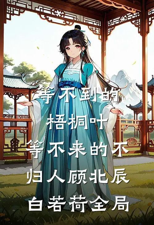 等不到的梧桐叶，等不来的不归人顾北辰白若荷全局