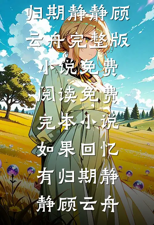 如果回忆有归期静静顾云舟完整版小说免费阅读_免费完本小说如果回忆有归期静静顾云舟
