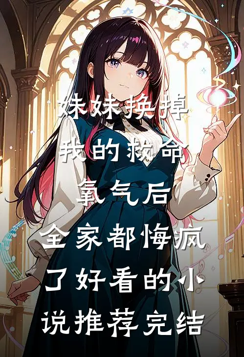 妹妹换掉我的救命氧气后，全家都悔疯了好看的小说推荐完结