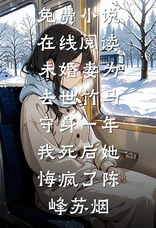 未婚妻为去世竹马守身一年，我死后她悔疯了(陈峰苏烟)全本免费完结小说_免费小说在线阅读未婚妻为去世竹马守身一年，我死后她悔疯了陈峰苏烟
