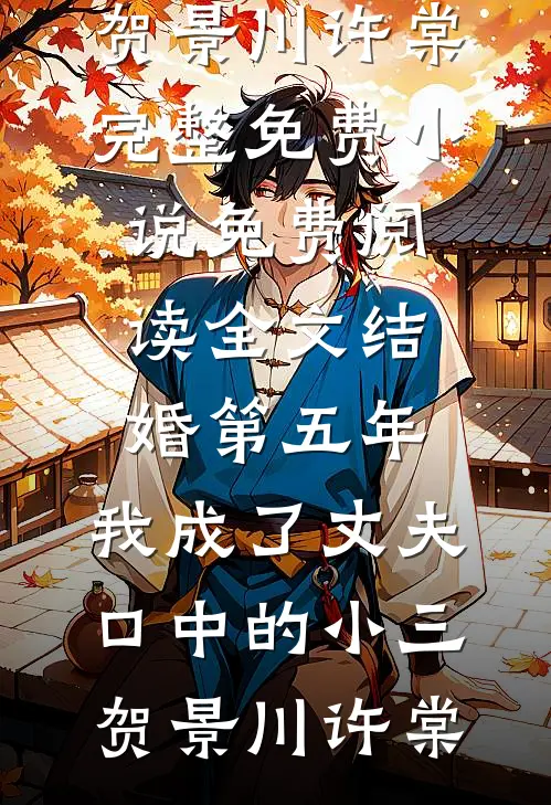结婚第五年，我成了丈夫口中的小三(贺景川许棠)完整免费小说_免费阅读全文结婚第五年，我成了丈夫口中的小三(贺景川许棠)