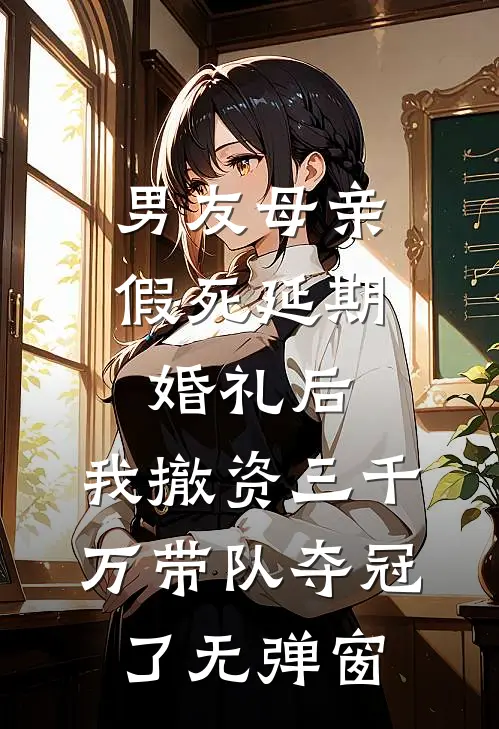 男友母亲假死延期婚礼后，我撤资三千万带队夺冠了无弹窗