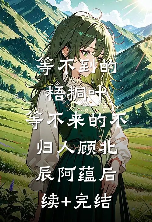 等不到的梧桐叶，等不来的不归人顾北辰阿蕴后续+完结