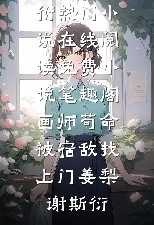 画师苟命，被宿敌找上门(姜梨谢斯衍)热门小说在线阅读_免费小说笔趣阁画师苟命，被宿敌找上门姜梨谢斯衍