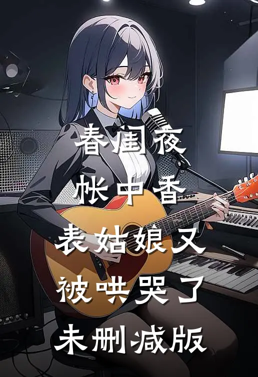 春闺夜帐中香，表姑娘又被哄哭了未删减版