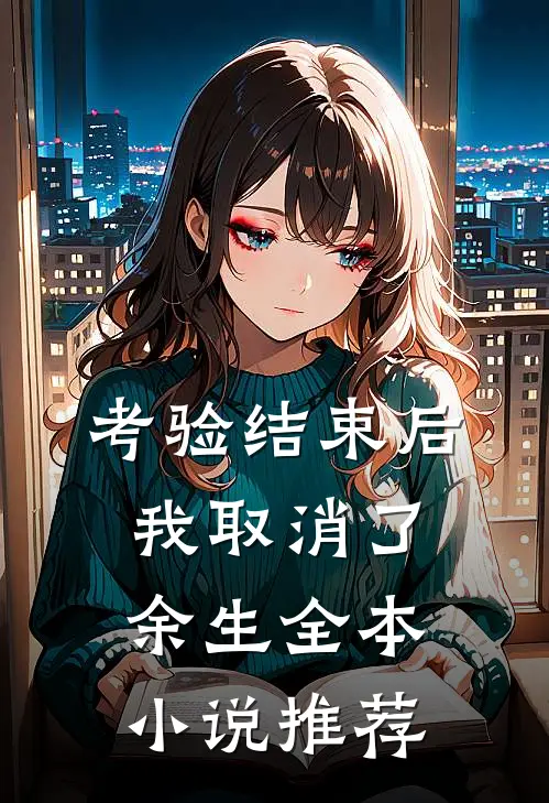 考验结束后，我取消了余生全本小说推荐