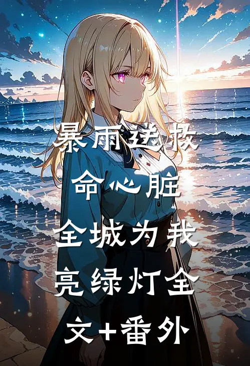 暴雨送救命心脏，全城为我亮绿灯全文+番外