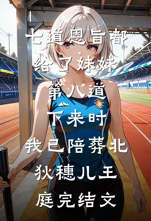 七道恩旨都给了妹妹，第八道下来时，我已陪葬北狄穗儿王庭完结文