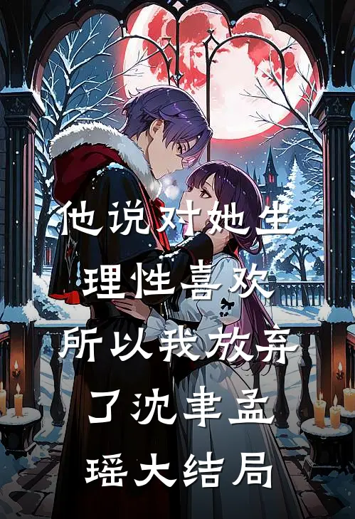 他说对她生理性喜欢，所以我放弃了沈聿孟瑶大结局
