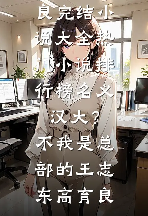 名义：汉大？不，我是总部的王志东高育良完结小说大全_热门小说排行榜名义：汉大？不，我是总部的王志东高育良