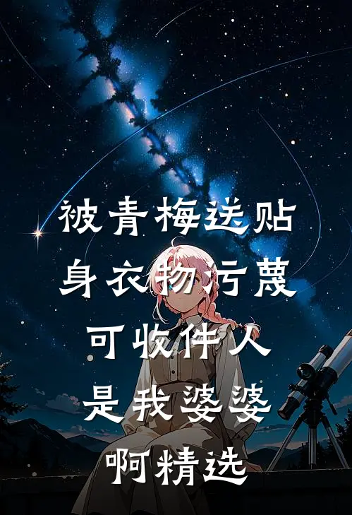 被青梅送贴身衣物污蔑，可收件人是我婆婆啊精选