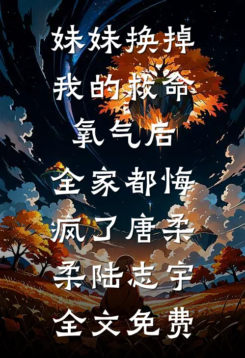 妹妹换掉我的救命氧气后，全家都悔疯了唐柔柔陆志宇全文免费