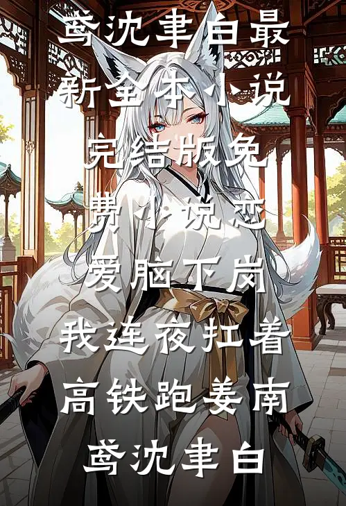 恋爱脑下岗，我连夜扛着高铁跑姜南鸢沈聿白最新全本小说_完结版免费小说恋爱脑下岗，我连夜扛着高铁跑(姜南鸢沈聿白)