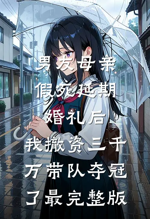 男友母亲假死延期婚礼后，我撤资三千万带队夺冠了最完整版