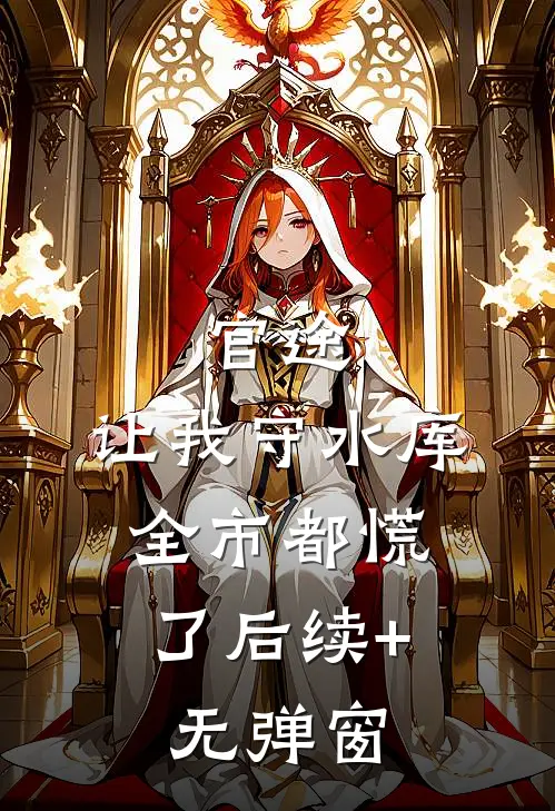 官途：让我守水库，全市都慌了后续+无弹窗