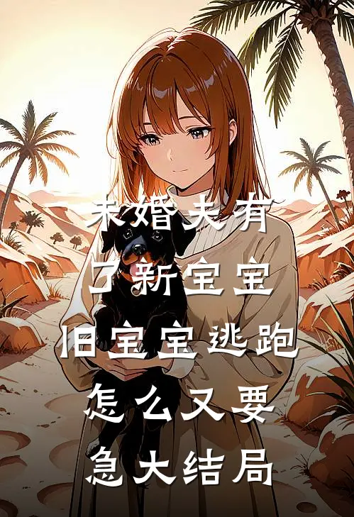 未婚夫有了新宝宝，旧宝宝逃跑怎么又要急大结局