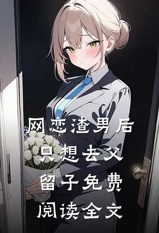 网恋渣男后，只想去父留子免费阅读全文