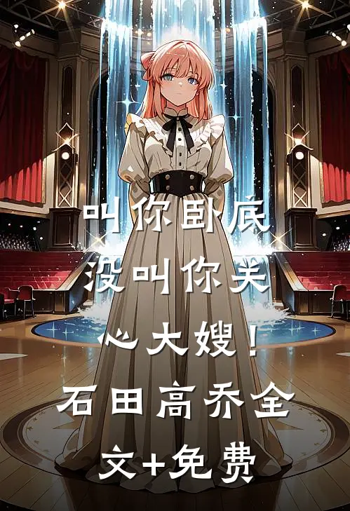 叫你卧底，没叫你关心大嫂！石田高乔全文+免费