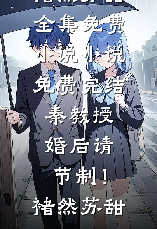 秦教授，婚后请节制！褚然苏甜全集免费小说_小说免费完结秦教授，婚后请节制！(褚然苏甜)