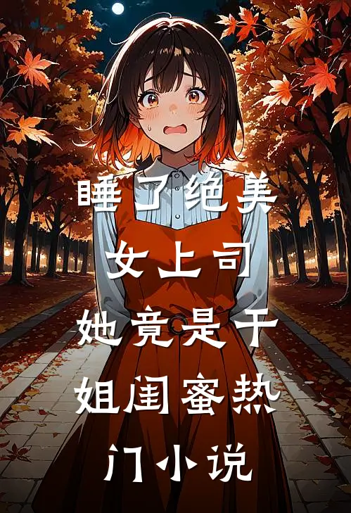 睡了绝美女上司，她竟是干姐闺蜜热门小说
