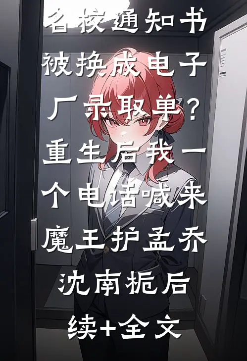 名校通知书被换成电子厂录取单？重生后我一个电话喊来魔王护孟乔沈南栀后续+全文