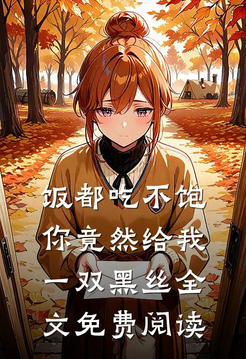 饭都吃不饱，你竟然给我一双黑丝全文免费阅读