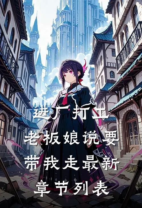 进厂打工，老板娘说要带我走最新章节列表