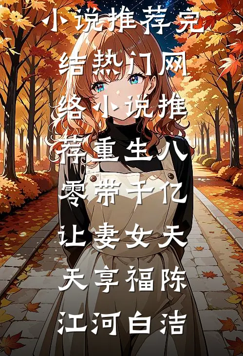 重生八零带千亿，让妻女天天享福(陈江河白洁)好看的小说推荐完结_热门网络小说推荐重生八零带千亿，让妻女天天享福陈江河白洁