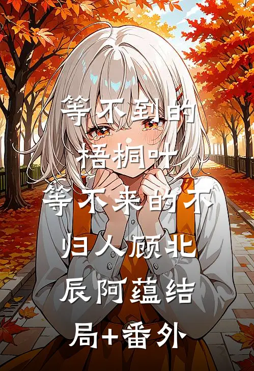 等不到的梧桐叶，等不来的不归人顾北辰阿蕴结局+番外