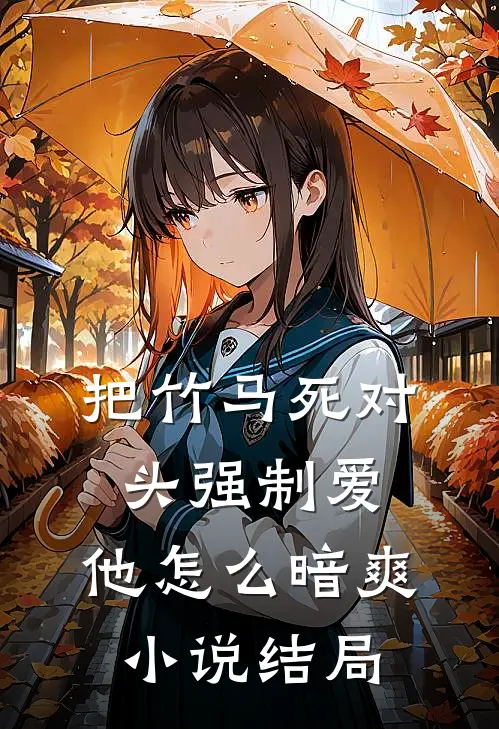 把竹马死对头强制爱，他怎么暗爽小说结局