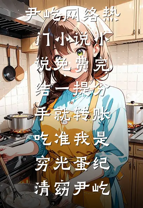 一提分手就转账，吃准我是穷光蛋(纪清窈尹屹)网络热门小说_小说免费完结一提分手就转账，吃准我是穷光蛋纪清窈尹屹