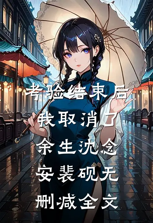 考验结束后，我取消了余生沈念安裴砚无删减全文