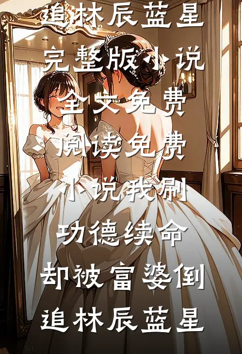 我刷功德续命，却被富婆倒追林辰蓝星完整版小说全文免费阅读_免费小说我刷功德续命，却被富婆倒追(林辰蓝星)
