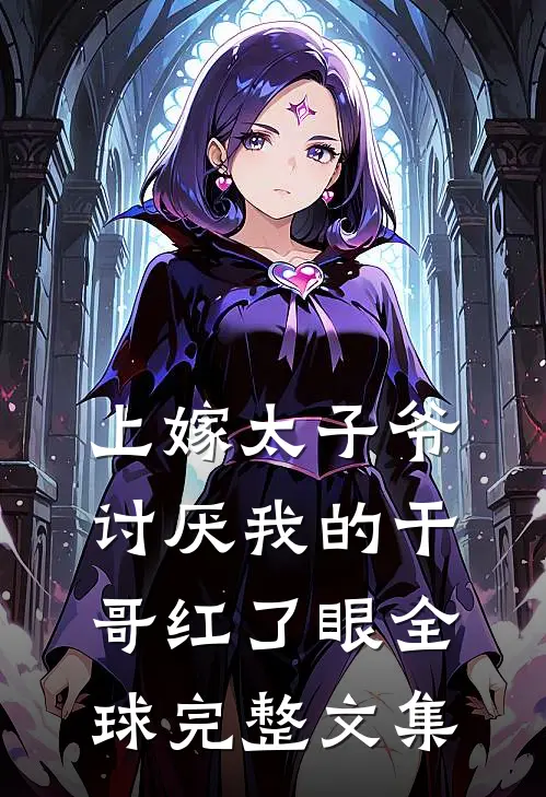 上嫁太子爷，讨厌我的干哥红了眼全球完整文集