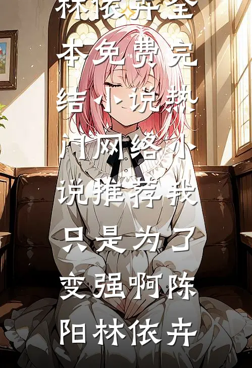 我只是为了变强啊(陈阳林依卉)全本免费完结小说_热门网络小说推荐我只是为了变强啊陈阳林依卉
