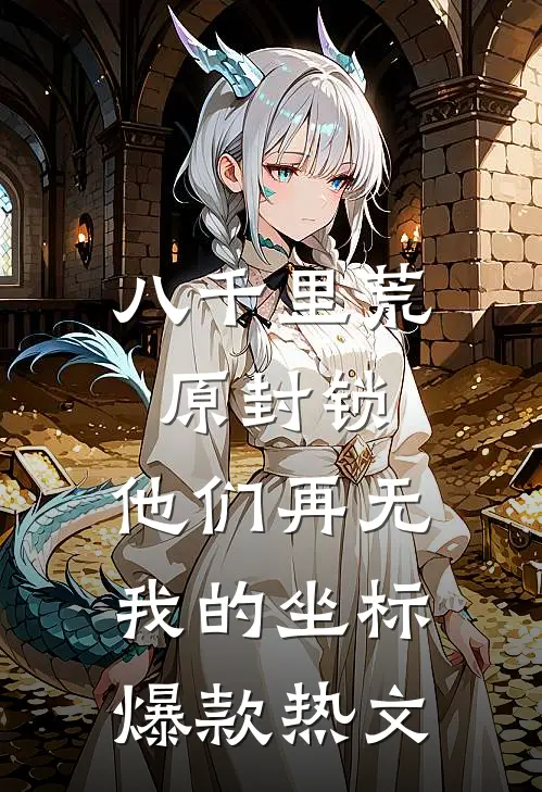 八千里荒原封锁，他们再无我的坐标爆款热文