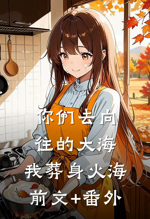 你们去向往的大海，我葬身火海前文+番外
