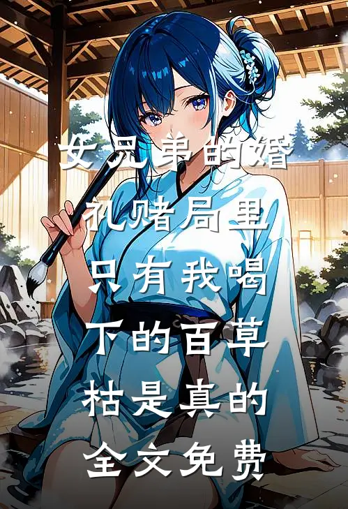 女兄弟的婚礼赌局里，只有我喝下的百草枯是真的全文免费