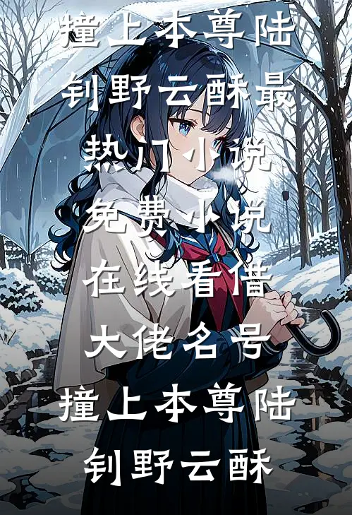 借大佬名号，撞上本尊(陆钊野云酥)最热门小说_免费小说在线看借大佬名号，撞上本尊(陆钊野云酥)