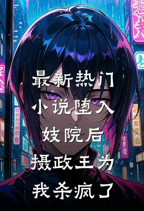 最新热门堕入妓院后,摄政王为我杀疯了全文阅读