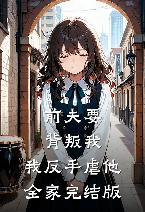 前夫要背叛我,我反手虐他全家完结版免费阅读