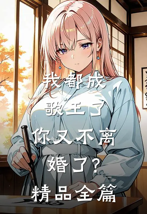我都成歌王了,你又不离婚了?精品全篇免费