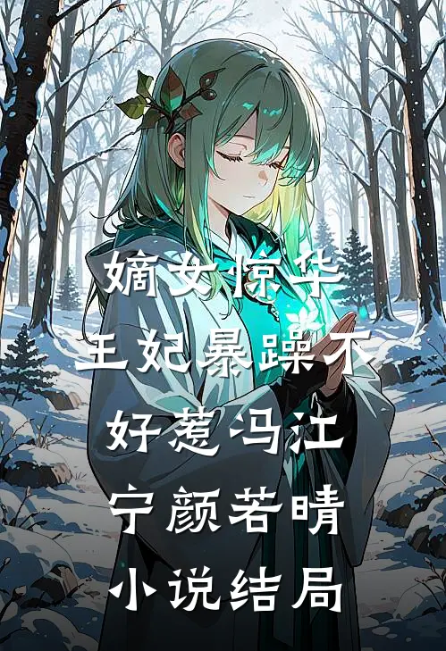 嫡女惊华：王妃暴躁不好惹冯江宁颜若晴小说结局