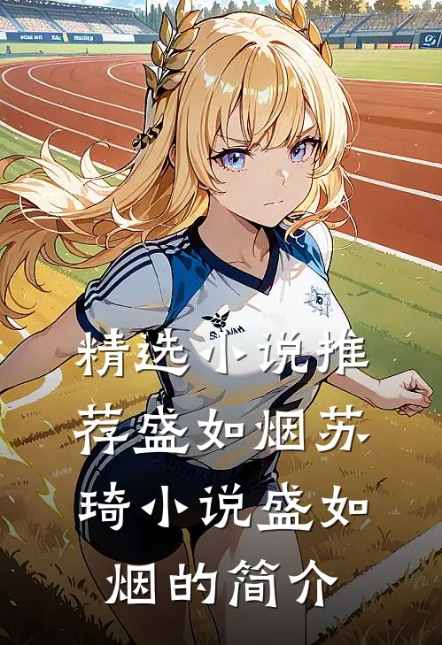 精选小说推荐盛如烟苏琦小说盛如烟的简介