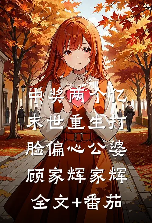 中奖两个亿，末世重生打脸偏心公婆顾家辉家辉全文+番茄