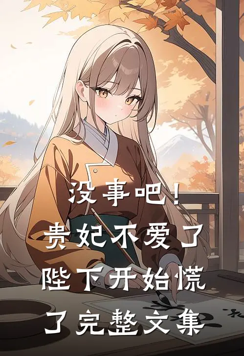 没事吧！贵妃不爱了，陛下开始慌了完整文集