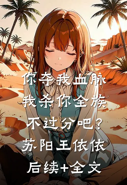 你夺我血脉，我杀你全族不过分吧？苏阳王依依后续+全文
