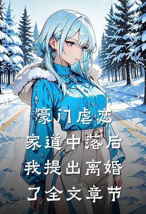 豪门虐恋家道中落后我提出离婚了全文章节免费阅读