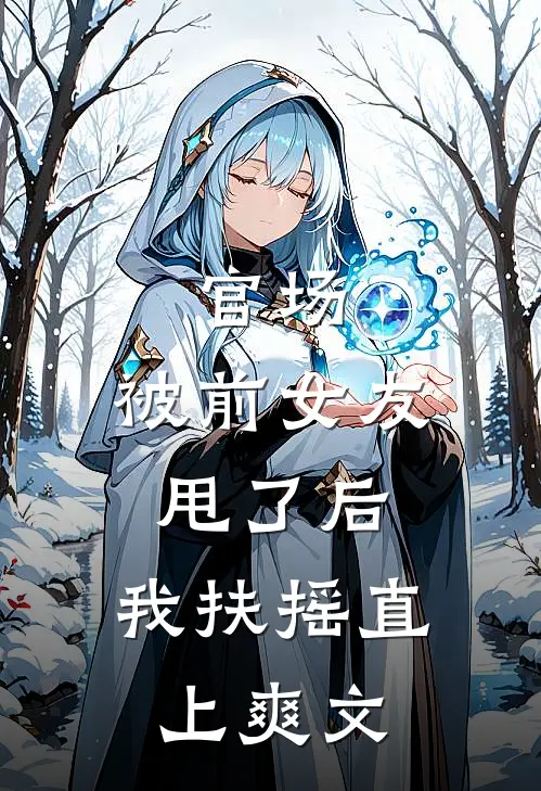 官场被前女友甩了后,我扶摇直上爽文