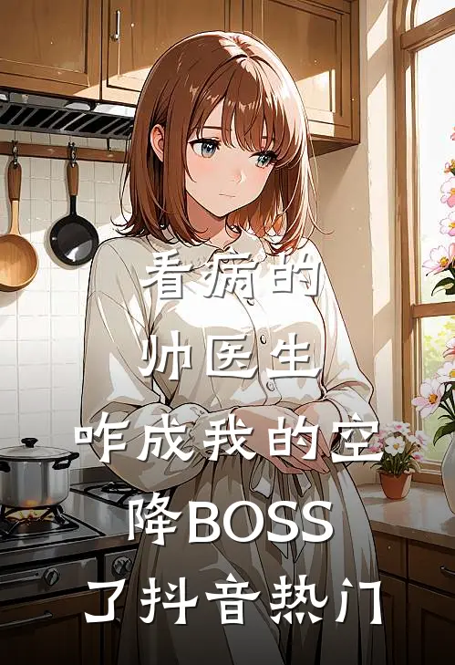 看病的帅医生，咋成我的空降BOSS了抖音热门